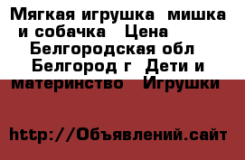 Мягкая игрушка: мишка и собачка › Цена ­ 100 - Белгородская обл., Белгород г. Дети и материнство » Игрушки   